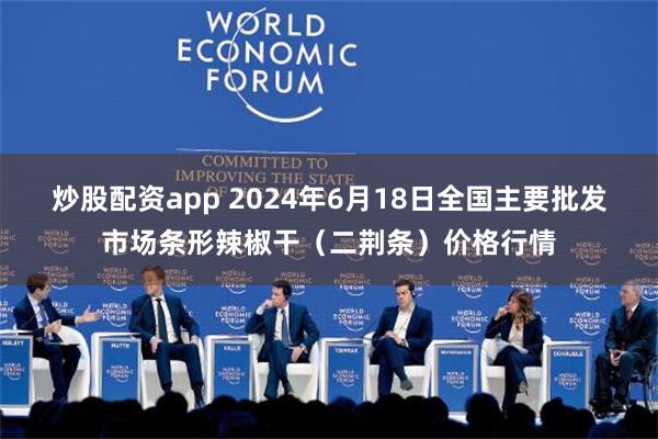 炒股配资app 2024年6月18日全国主要批发市场条形辣椒干（二荆条）价格行情