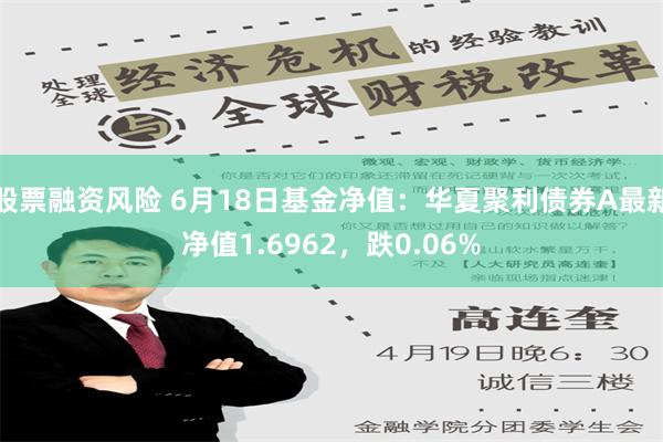 股票融资风险 6月18日基金净值：华夏聚利债券A最新净值1.6962，跌0.06%