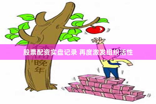 股票配资实盘记录 再度激发组织活性