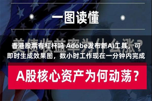 香港股票有杠杆吗 Adobe发布新AI工具，可即时生成效果图，数小时工作现在一分钟内完成