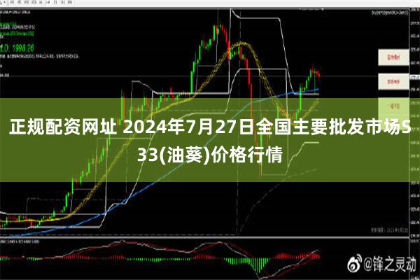 正规配资网址 2024年7月27日全国主要批发市场S33(油葵)价格行情