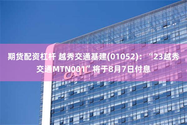 期货配资杠杆 越秀交通基建(01052)：“23越秀交通MTN001”将于8月7日付息