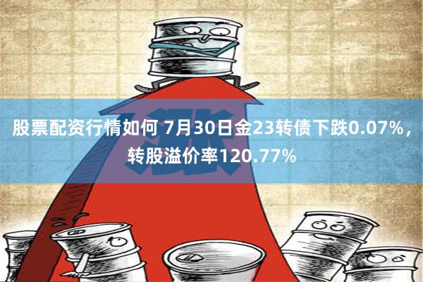 股票配资行情如何 7月30日金23转债下跌0.07%，转股溢价率120.77%