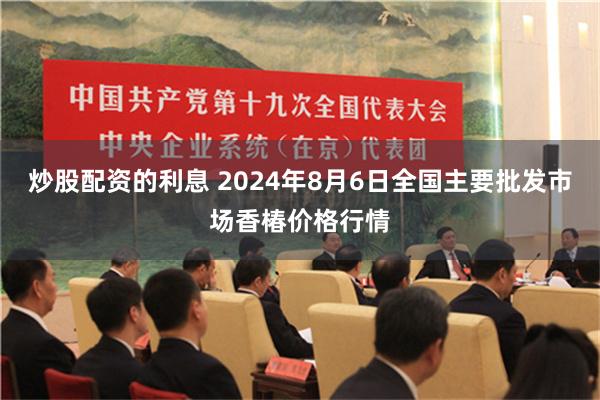 炒股配资的利息 2024年8月6日全国主要批发市场香椿价格行情