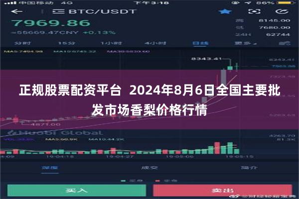 正规股票配资平台  2024年8月6日全国主要批发市场香梨价格行情