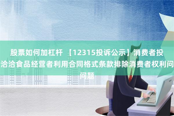 股票如何加杠杆 【12315投诉公示】消费者投诉洽洽食品经营者利用合同格式条款排除消费者权利问题