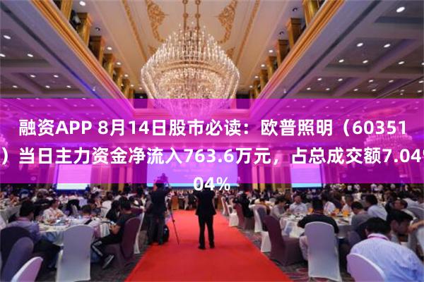 融资APP 8月14日股市必读：欧普照明（603515）当日主力资金净流入763.6万元，占总成交额7.04%