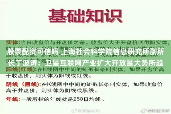 股票配资可信吗 上海社会科学院信息研究所副所长丁波涛：卫星互联网产业扩大开放是大势所趋