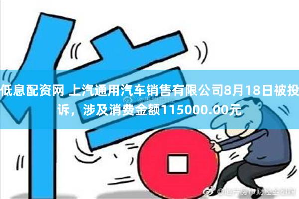 低息配资网 上汽通用汽车销售有限公司8月18日被投诉，涉及消费金额115000.00元