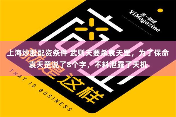 上海炒股配资条件 武则天要杀袁天罡，为了保命袁天罡说了8个字，不料泄露了天机