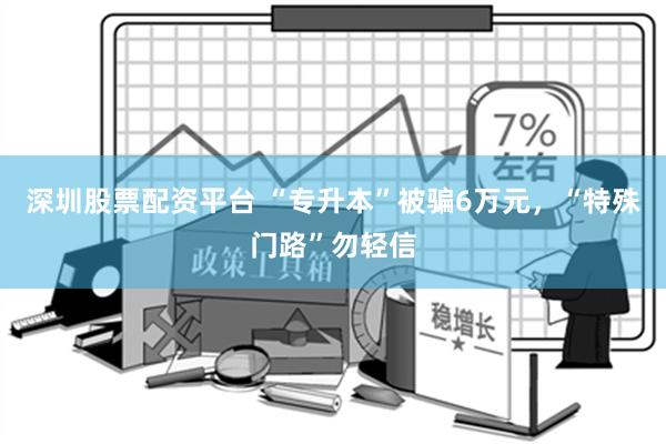 深圳股票配资平台 “专升本”被骗6万元，“特殊门路”勿轻信