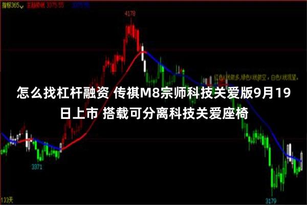 怎么找杠杆融资 传祺M8宗师科技关爱版9月19日上市 搭载可分离科技关爱座椅