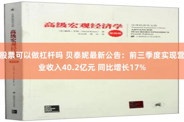 股票可以做杠杆吗 贝泰妮最新公告：前三季度实现营业收入40.2亿元 同比增长17%