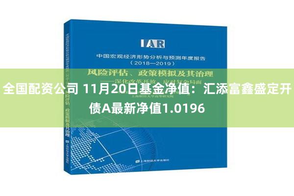 全国配资公司 11月20日基金净值：汇添富鑫盛定开债A最新净值1.0196