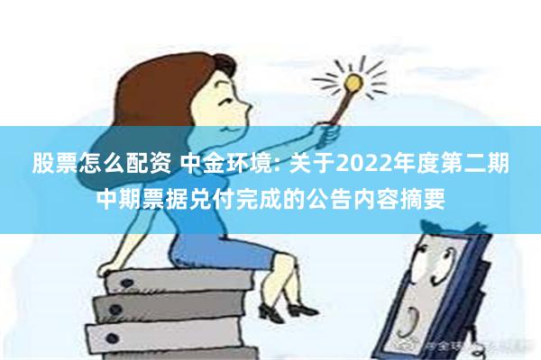 股票怎么配资 中金环境: 关于2022年度第二期中期票据兑付完成的公告内容摘要