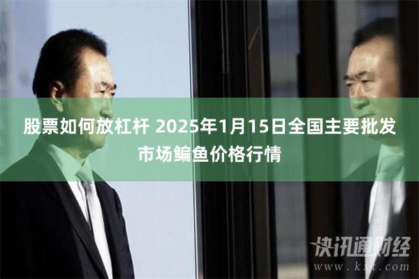 股票如何放杠杆 2025年1月15日全国主要批发市场鳊鱼价格行情