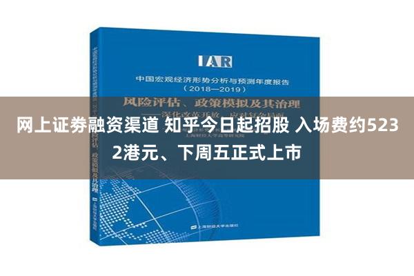 网上证劵融资渠道 知乎今日起招股 入场费约5232港元、下周五正式上市