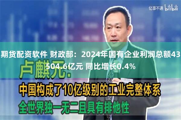 期货配资软件 财政部：2024年国有企业利润总额43504.6亿元 同比增长0.4%