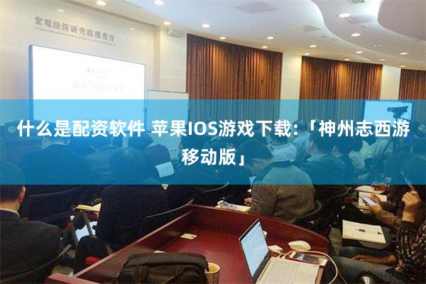 什么是配资软件 苹果IOS游戏下载:「神州志西游移动版」